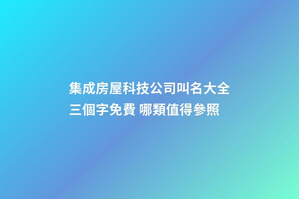 集成房屋科技公司叫名大全三個字免費 哪類值得參照